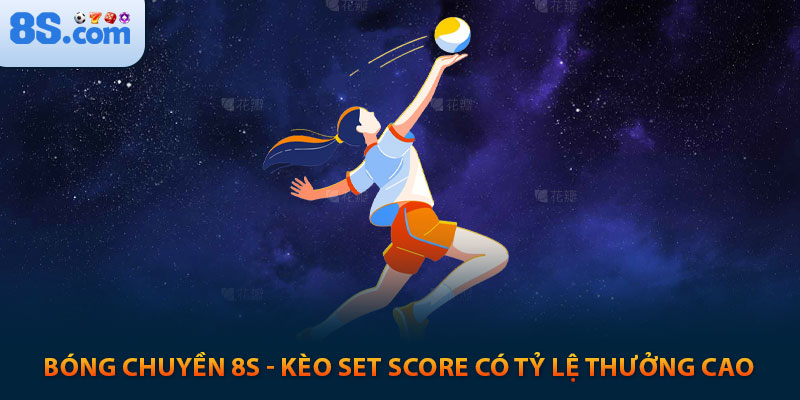 Bóng chuyền 8s - kèo set score có tỷ lệ thưởng cao 