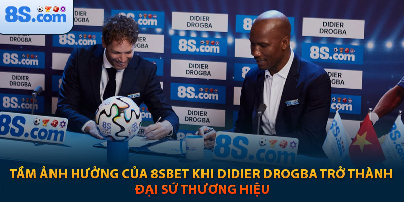 Đại sứ thương hiệu 8s - Didier Drogba 4 Tầm ảnh hưởng của 8sbet khi Didier Drogba trở thành đại sứ thương hiệu