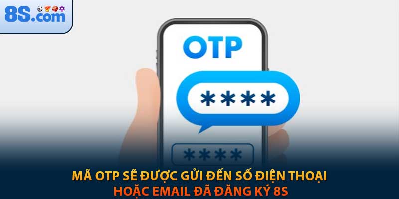 Mã OTP sẽ được gửi đến số điện thoại hoặc email đã đăng ký 8s